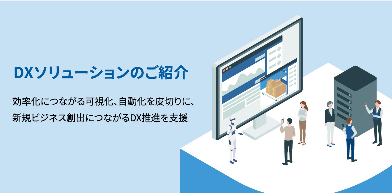 DXソリューションのご紹介 効率化につながる可視化、自動化を皮切りに、新規ビジネス創出につながるDX推進を支援