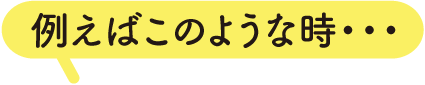 例えばこんな時に